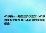 45歲的人一般血壓多少正常（45歲血壓多少最好 血壓不正常的原因有哪些）