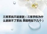 三星系統(tǒng)不能更新（三星手機為什么更新不了系統(tǒng) 原因有如下幾個）