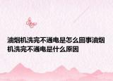 油煙機(jī)洗完不通電是怎么回事油煙機(jī)洗完不通電是什么原因