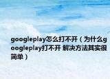 googleplay怎么打不開（為什么googleplay打不開 解決方法其實(shí)很簡單）