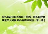母乳聞起來(lái)有點(diǎn)酸味正常嗎（母乳有酸臭味是怎么回事 細(xì)心觀察寶寶的一舉一動(dòng)）