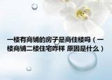 一樓有商鋪的房子是商住樓嗎（一樓商鋪二樓住宅咋樣 原因是什么）