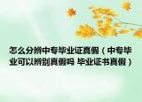 怎么分辨中專畢業(yè)證真假（中專畢業(yè)可以辨別真假嗎 畢業(yè)證書真假）