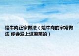 燴牛肉正宗做法（燴牛肉的家常做法 你會(huì)愛上這道菜的）