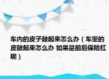 車內(nèi)的皮子鼓起來怎么辦（車?yán)锏钠す钠饋碓趺崔k 如果是前后保險(xiǎn)杠呢）