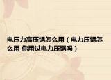 電壓力高壓鍋怎么用（電力壓鍋怎么用 你用過電力壓鍋嗎）