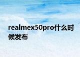 realmex50pro什么時(shí)候發(fā)布