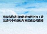 圈梁和構(gòu)造柱的鋼筋如何搭接；磚混結(jié)構(gòu)中構(gòu)造柱與圈梁應(yīng)如何連接