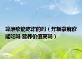 蕁麻疹能吃炸的嗎（炸耦菉麻疹能吃嗎 營養(yǎng)價(jià)值高嗎）