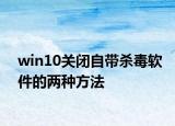 win10關(guān)閉自帶殺毒軟件的兩種方法