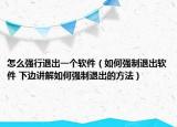 怎么強(qiáng)行退出一個(gè)軟件（如何強(qiáng)制退出軟件 下邊講解如何強(qiáng)制退出的方法）