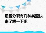 細(xì)胞分裂有幾種類型快來了解一下吧