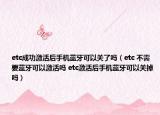 etc成功激活后手機(jī)藍(lán)牙可以關(guān)了嗎（etc 不需要藍(lán)牙可以激活嗎 etc激活后手機(jī)藍(lán)牙可以關(guān)掉嗎）