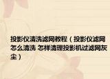 投影儀清洗濾網(wǎng)教程（投影儀濾網(wǎng)怎么清洗 怎樣清理投影機(jī)過濾網(wǎng)灰塵）