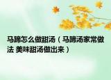 馬蹄怎么做甜湯（馬蹄湯家常做法 美味甜湯做出來(lái)）
