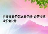 拼多多砍價(jià)怎么砍的快 如何快速砍價(jià)到0元