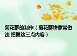 菊花酥的制作（菊花酥餅家常做法 把握這三點(diǎn)內(nèi)容）