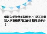保留入學(xué)資格的期限為?（是不是保留入學(xué)資格就可以去讀 期限是多少）