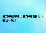 金龍寺在哪兒（金龍寺門票 可以去玩一玩）