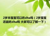 2歲半寶寶可以吃dha嗎（2歲寶寶還能吃dha嗎 大家可以了解一下）