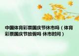 中國(guó)體育彩票國(guó)慶節(jié)休市嗎（體育彩票國(guó)慶節(jié)放假嗎 休市時(shí)間）