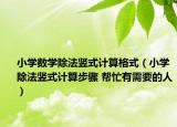 小學(xué)數(shù)學(xué)除法豎式計(jì)算格式（小學(xué)除法豎式計(jì)算步驟 幫忙有需要的人）