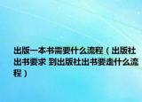 出版一本書需要什么流程（出版社出書要求 到出版社出書要走什么流程）