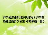 濟(jì)寧到濟(jì)南機(jī)場多長時間（濟(jì)寧機(jī)場到濟(jì)南多少公里 不妨來看一看）