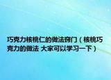 巧克力核桃仁的做法竅門（核桃巧克力的做法 大家可以學(xué)習(xí)一下）