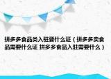 拼多多食品類入駐要什么證（拼多多賣食品需要什么證 拼多多食品入駐需要什么）