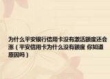 為什么平安銀行信用卡沒有激活額度還會漲（平安信用卡為什么沒有額度 你知道原因嗎）