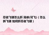 忍者飛鏢怎么折 簡(jiǎn)單(可飛)（怎么拆飛鏢 如何折忍者飛鏢）