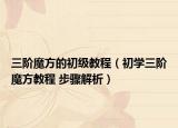 三階魔方的初級(jí)教程（初學(xué)三階魔方教程 步驟解析）
