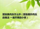 甜面醬肉絲怎么炒（甜面醬炒肉絲的做法 一道開胃的小菜）