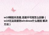 w10網(wǎng)絡(luò)未連接,連接不可用怎么回事（w10無法連接到windows什么原因 解決方法）