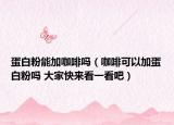 蛋白粉能加咖啡嗎（咖啡可以加蛋白粉嗎 大家快來看一看吧）