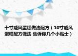 十寸戚風(fēng)蛋糕做法配方（10寸戚風(fēng)蛋糕配方做法 告訴你幾個(gè)小貼士）