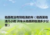 臨西有沒(méi)有到臨清的車(chē)（臨西至臨清幾小時(shí) 開(kāi)車(chē)從臨西到臨清多少公里）