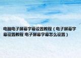 電腦電子屏幕字幕設(shè)置教程（電子屏幕字幕設(shè)置教程 電子屏幕字幕怎么設(shè)置）