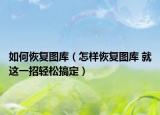 如何恢復(fù)圖庫(kù)（怎樣恢復(fù)圖庫(kù) 就這一招輕松搞定）