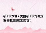 可卡犬飲食（美國(guó)可卡犬飼養(yǎng)方法 需要注意這些方面）