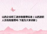 山西企業(yè)職工退休取暖費(fèi)標(biāo)準(zhǔn)（山西退職人員有取暖費(fèi)嗎 下面為大家講解）