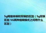 5g網(wǎng)絡(luò)單模和雙模的區(qū)別（5g雙模區(qū)別 5G兩種組網(wǎng)模式之間有什么區(qū)別）