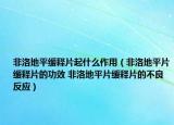 非洛地平緩釋片起什么作用（非洛地平片緩釋片的功效 非洛地平片緩釋片的不良反應(yīng)）