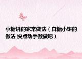 小糖餅的家常做法（白糖小餅的做法 快點(diǎn)動(dòng)手做做吧）