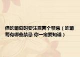 但吃葡萄時要注意兩個禁忌（吃葡萄有哪些禁忌 你一定要知道）