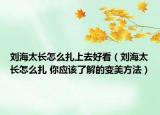 劉海太長怎么扎上去好看（劉海太長怎么扎 你應(yīng)該了解的變美方法）