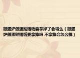 微波爐做蛋撻錫紙要拿掉了會塌么（微波爐做蛋撻錫紙要拿掉嗎 不拿掉會怎么樣）