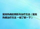 豬高熱病的預防與治療方法（豬高熱病治療方法 一起了解一下）