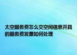 太空服務費怎么交空間信息開具的服務費發(fā)票如何處理
